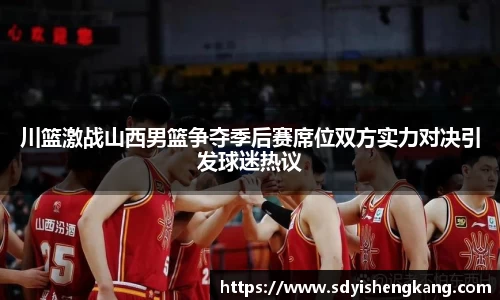 川篮激战山西男篮争夺季后赛席位双方实力对决引发球迷热议