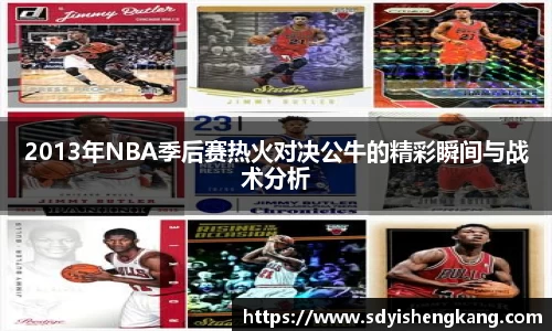 2013年NBA季后赛热火对决公牛的精彩瞬间与战术分析
